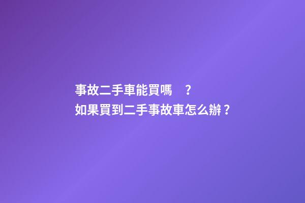 事故二手車能買嗎？如果買到二手事故車怎么辦？